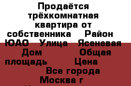 Продаётся трёхкомнатная квартира от собственника  › Район ­ ЮАО › Улица ­ Ясеневая › Дом ­ 27/25 › Общая площадь ­ 65 › Цена ­ 8 599 000 - Все города, Москва г. Недвижимость » Квартиры продажа   . Адыгея респ.,Майкоп г.